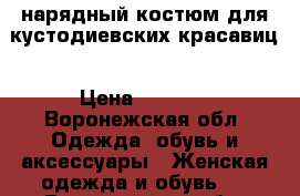 нарядный костюм для кустодиевских красавиц › Цена ­ 3 500 - Воронежская обл. Одежда, обувь и аксессуары » Женская одежда и обувь   . Воронежская обл.